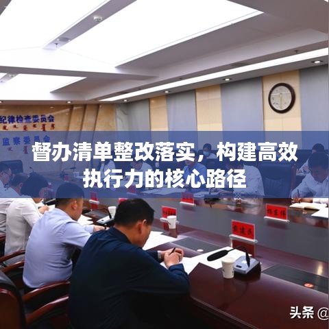 督辦清單整改落實(shí)，構(gòu)建高效執(zhí)行力的核心路徑