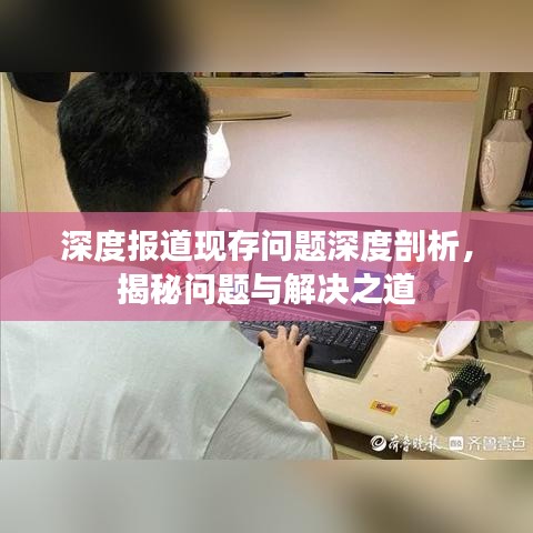 深度報(bào)道現(xiàn)存問題深度剖析，揭秘問題與解決之道