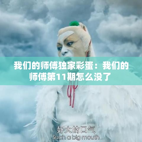 我們的師傅獨(dú)家彩蛋：我們的師傅第11期怎么沒了 