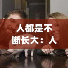 人都是不斷長(zhǎng)大：人必須長(zhǎng)大是不是好事 