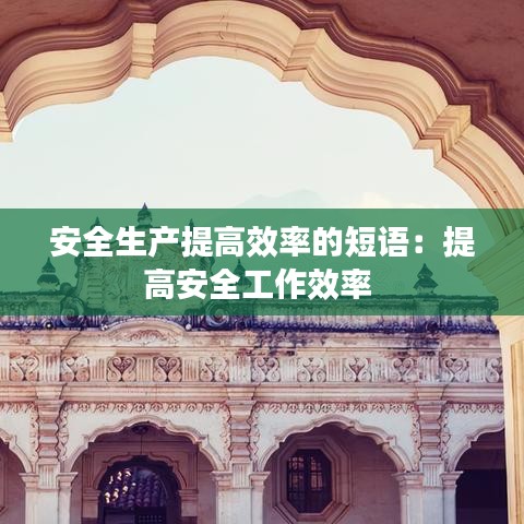 安全生產(chǎn)提高效率的短語(yǔ)：提高安全工作效率 