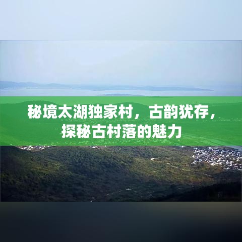 秘境太湖獨(dú)家村，古韻猶存，探秘古村落的魅力