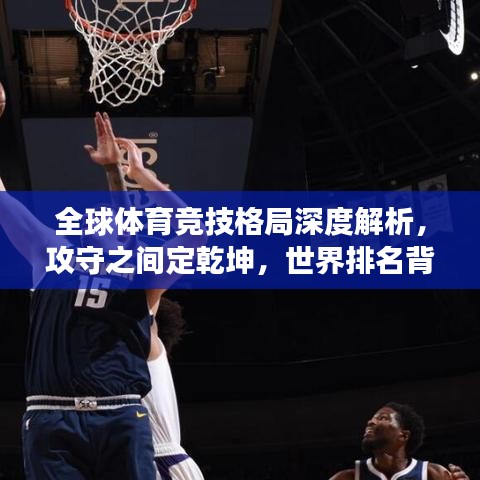 全球體育競技格局深度解析，攻守之間定乾坤，世界排名背后的故事
