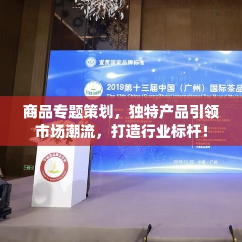 商品專題策劃，獨特產(chǎn)品引領(lǐng)市場潮流，打造行業(yè)標(biāo)桿！