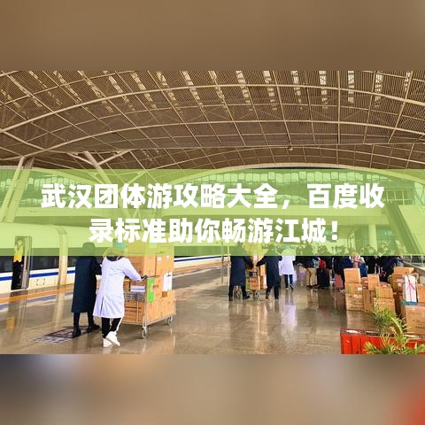 武漢團(tuán)體游攻略大全，百度收錄標(biāo)準(zhǔn)助你暢游江城！