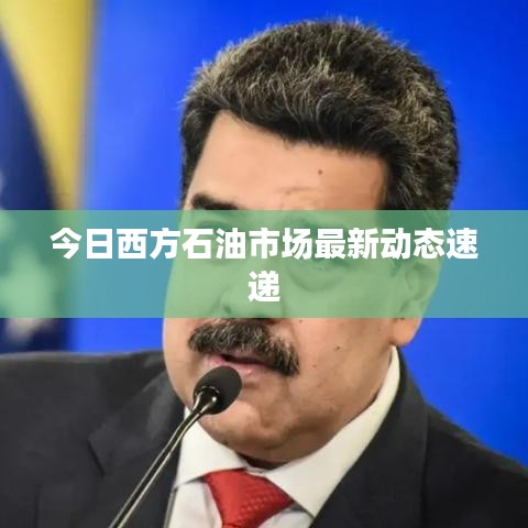 今日西方石油市場最新動態(tài)速遞