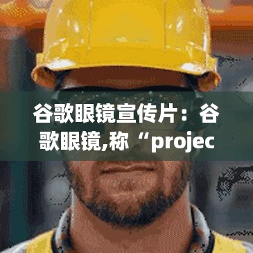 谷歌眼鏡宣傳片：谷歌眼鏡,稱“project glass” 