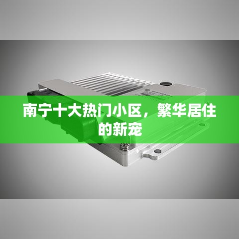 南寧十大熱門小區(qū)，繁華居住的新寵