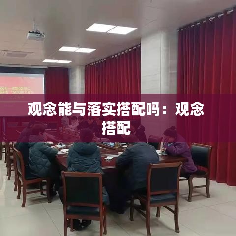 觀念能與落實(shí)搭配嗎：觀念 搭配 