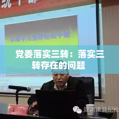 黨委落實(shí)三轉(zhuǎn)：落實(shí)三轉(zhuǎn)存在的問題 