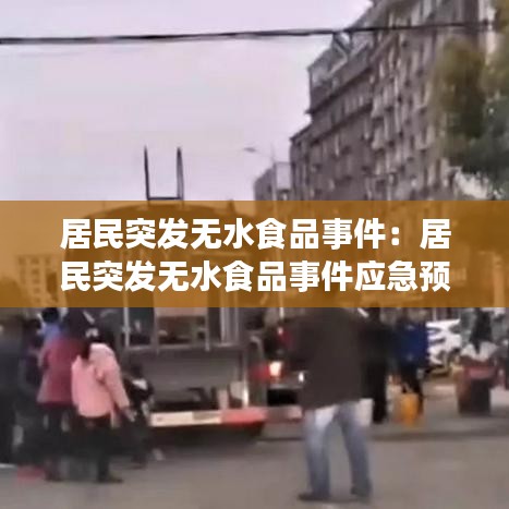 居民突發(fā)無水食品事件：居民突發(fā)無水食品事件應(yīng)急預(yù)案 
