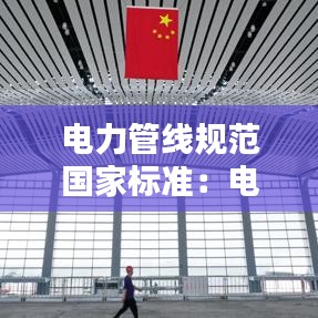 電力管線規(guī)范國家標準：電力管線驗收標準 