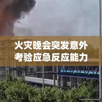 火災(zāi)晚會(huì)突發(fā)意外考驗(yàn)應(yīng)急反應(yīng)能力，現(xiàn)場(chǎng)直擊安全挑戰(zhàn)視頻