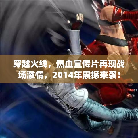 穿越火線，熱血宣傳片再現(xiàn)戰(zhàn)場激情，2014年震撼來襲！