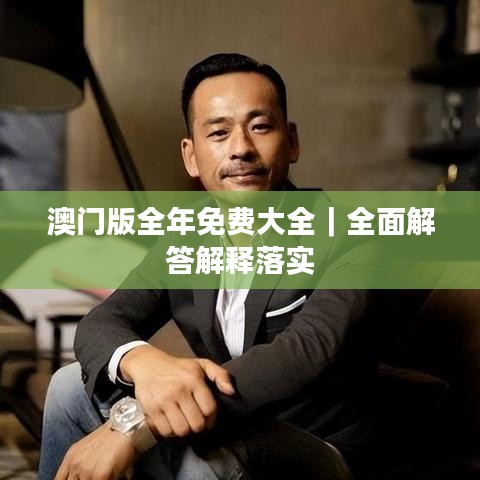澳門版全年免費大全｜全面解答解釋落實