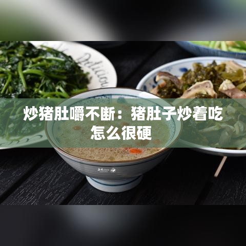 炒豬肚嚼不斷：豬肚子炒著吃怎么很硬 