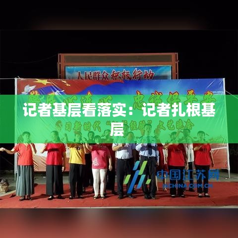 記者基層看落實(shí)：記者扎根基層 