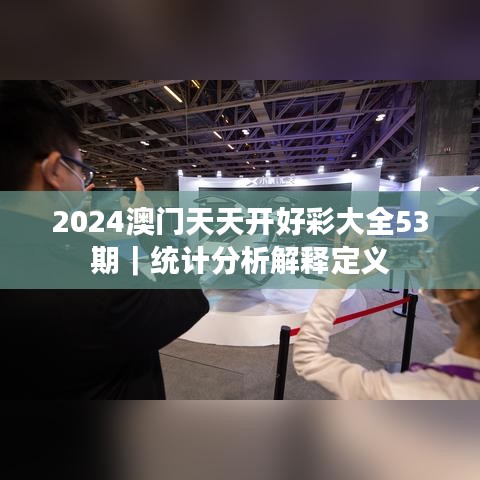 2024澳門天天開(kāi)好彩大全53期｜統(tǒng)計(jì)分析解釋定義
