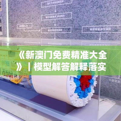 《新澳門免費(fèi)精準(zhǔn)大全》｜模型解答解釋落實(shí)