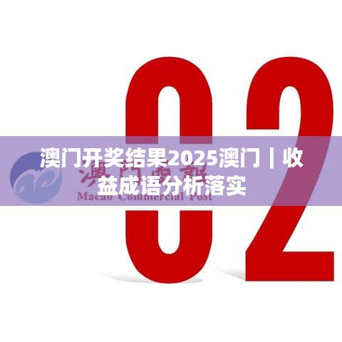 澳門開獎結(jié)果2025澳門｜收益成語分析落實(shí)