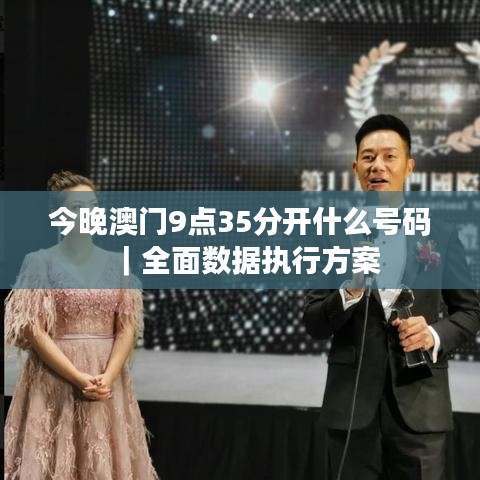 今晚澳門9點(diǎn)35分開什么號碼｜全面數(shù)據(jù)執(zhí)行方案