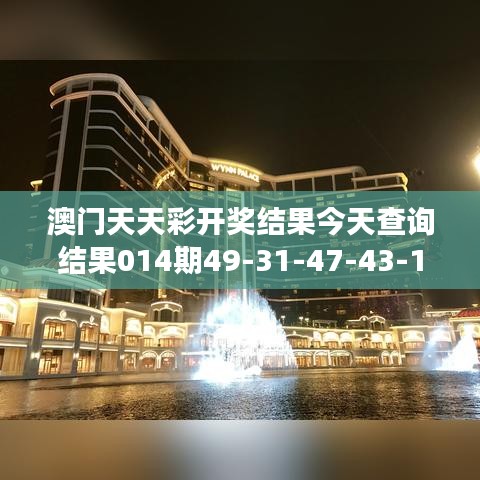 澳門天天彩開獎結果今天查詢結果014期49-31-47-43-14-05 T：49｜可靠解答解釋落實