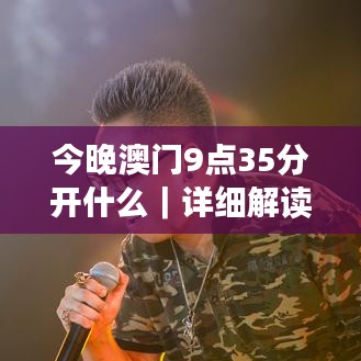 今晚澳門9點35分開什么｜詳細(xì)解讀解釋落實