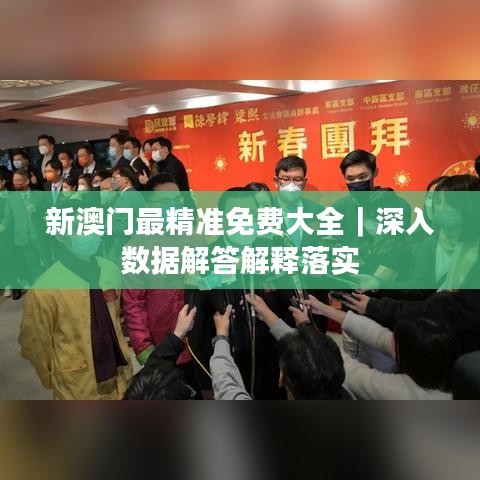 新澳門最精準(zhǔn)免費大全｜深入數(shù)據(jù)解答解釋落實