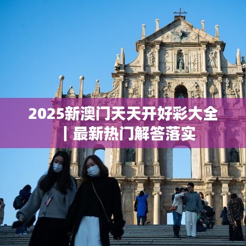 2025新澳門天天開好彩大全｜最新熱門解答落實(shí)