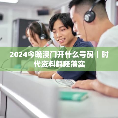 2024今晚澳門開什么號碼｜時代資料解釋落實(shí)