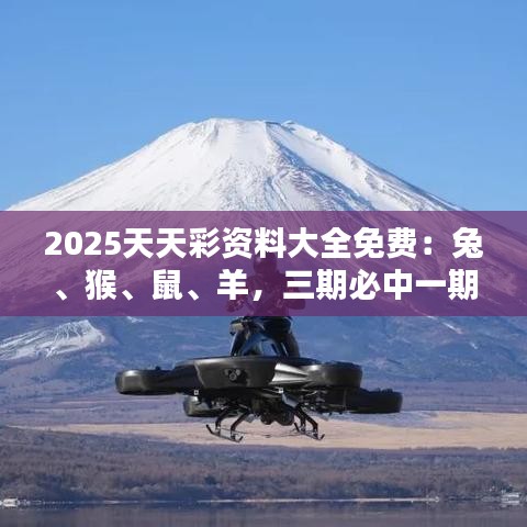 2025天天彩資料大全免費：兔、猴、鼠、羊，三期必中一期
