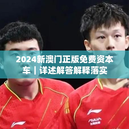 2024新澳門正版免費(fèi)資本車｜詳述解答解釋落實(shí)