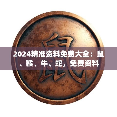 2024精準資料免費大全：鼠、猴、牛、蛇，免費資料