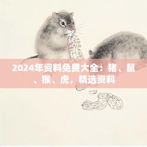 2024年資料免費(fèi)大全：豬、鼠、猴、虎，精選資料