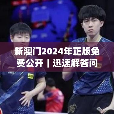 新澳門2024年正版免費(fèi)公開｜迅速解答問題