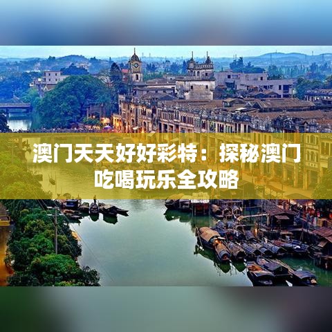 澳門天天好好彩特：探秘澳門吃喝玩樂全攻略