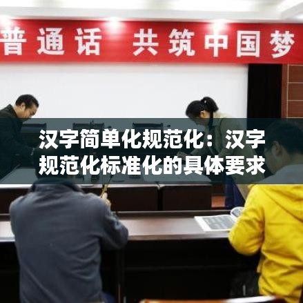 漢字簡單化規(guī)范化：漢字規(guī)范化標準化的具體要求 