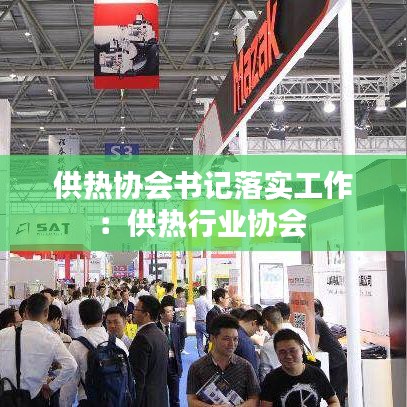 供熱協(xié)會書記落實(shí)工作：供熱行業(yè)協(xié)會 