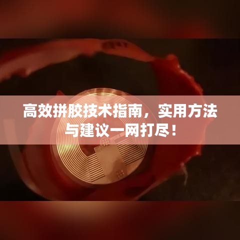 高效拼膠技術(shù)指南，實(shí)用方法與建議一網(wǎng)打盡！