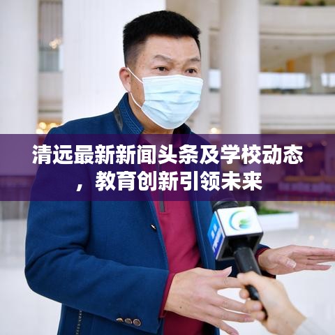 清遠(yuǎn)最新新聞?lì)^條及學(xué)校動(dòng)態(tài)，教育創(chuàng)新引領(lǐng)未來