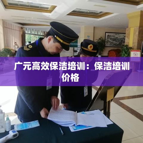 廣元高效保潔培訓(xùn)：保潔培訓(xùn)價格 