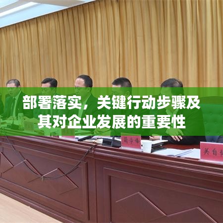 部署落實，關(guān)鍵行動步驟及其對企業(yè)發(fā)展的重要性