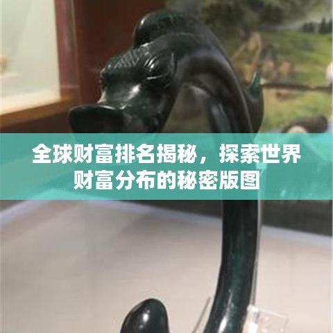 全球財(cái)富排名揭秘，探索世界財(cái)富分布的秘密版圖