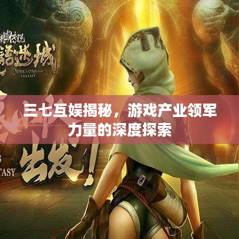 三七互娛揭秘，游戲產(chǎn)業(yè)領(lǐng)軍力量的深度探索