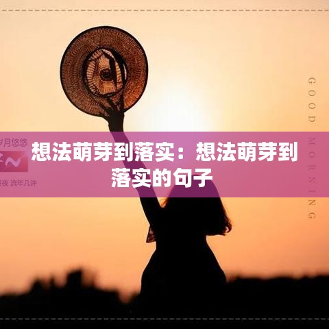 想法萌芽到落實：想法萌芽到落實的句子 