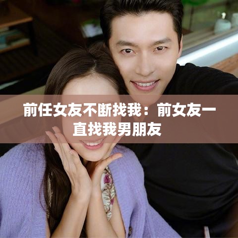 前任女友不斷找我：前女友一直找我男朋友 