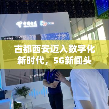 古都西安邁入數(shù)字化新時代，5G新聞頭條搶先看