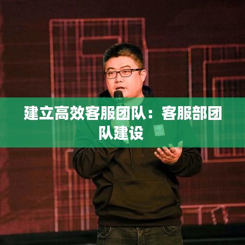 建立高效客服團(tuán)隊(duì)：客服部團(tuán)隊(duì)建設(shè) 