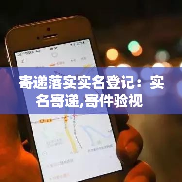 寄遞落實(shí)實(shí)名登記：實(shí)名寄遞,寄件驗(yàn)視 