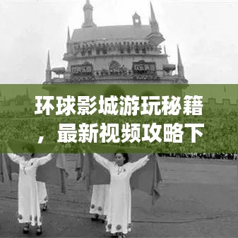 環(huán)球影城游玩秘籍，最新視頻攻略下載，帶你暢游電影樂(lè)園